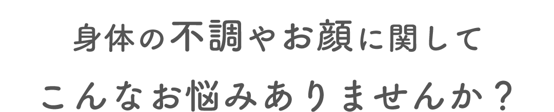 身体の不調やお顔に関してこんなお悩みありませんか?